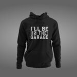 I'll Be In The Garage Hoodie, Mechanics Hoodie, Mechanics Sweatshirt, Gift For Men, Shop Gear