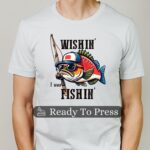 Wishin' I Was Fishin' Transfer, Ready To Press DTF Transfer, Heat Press Transfer, No Weeding Easy To Apply, T-Shirt Transfers